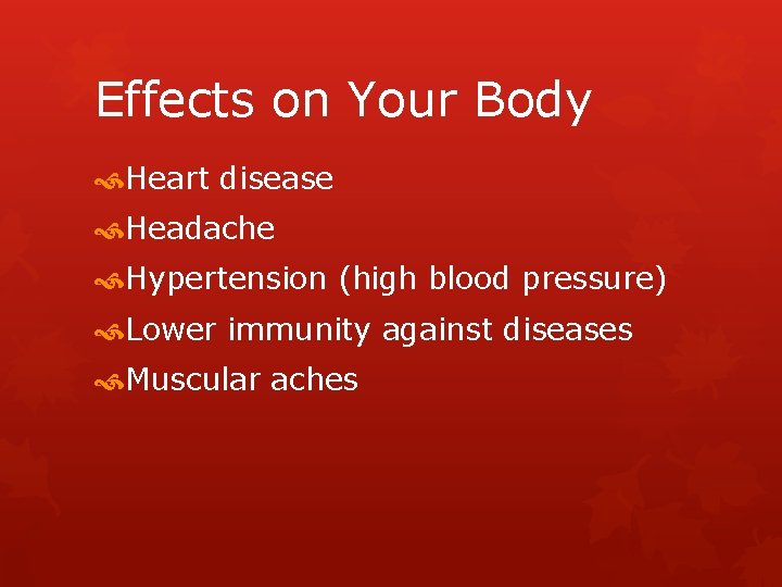 Effects on Your Body Heart disease Headache Hypertension (high blood pressure) Lower immunity against