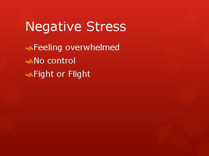 Negative Stress Feeling overwhelmed No control Fight or Flight 