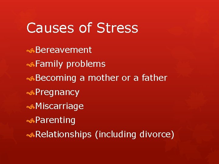 Causes of Stress Bereavement Family problems Becoming a mother or a father Pregnancy Miscarriage