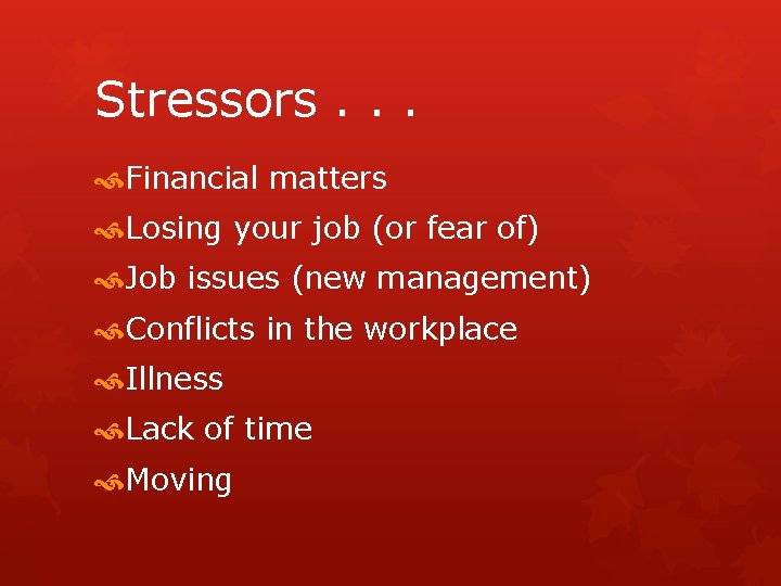 Stressors. . . Financial matters Losing your job (or fear of) Job issues (new