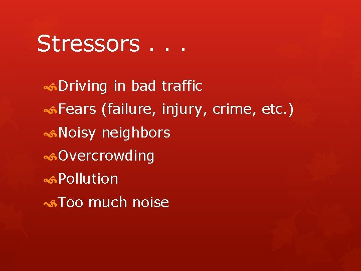 Stressors. . . Driving in bad traffic Fears (failure, injury, crime, etc. ) Noisy