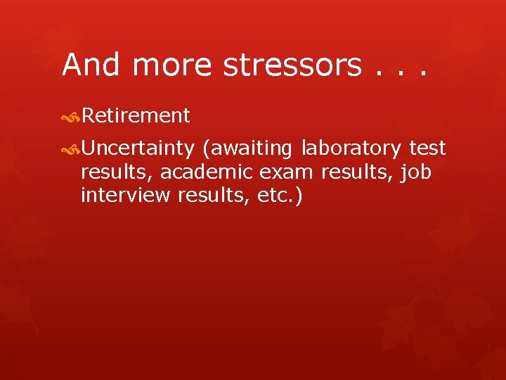 And more stressors. . . Retirement Uncertainty (awaiting laboratory test results, academic exam results,