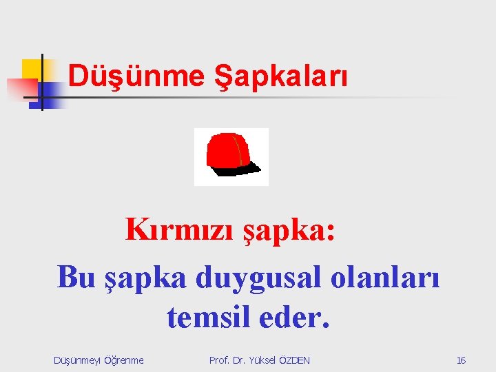 Düşünme Şapkaları Kırmızı şapka: Bu şapka duygusal olanları temsil eder. Düşünmeyi Öğrenme Prof. Dr.