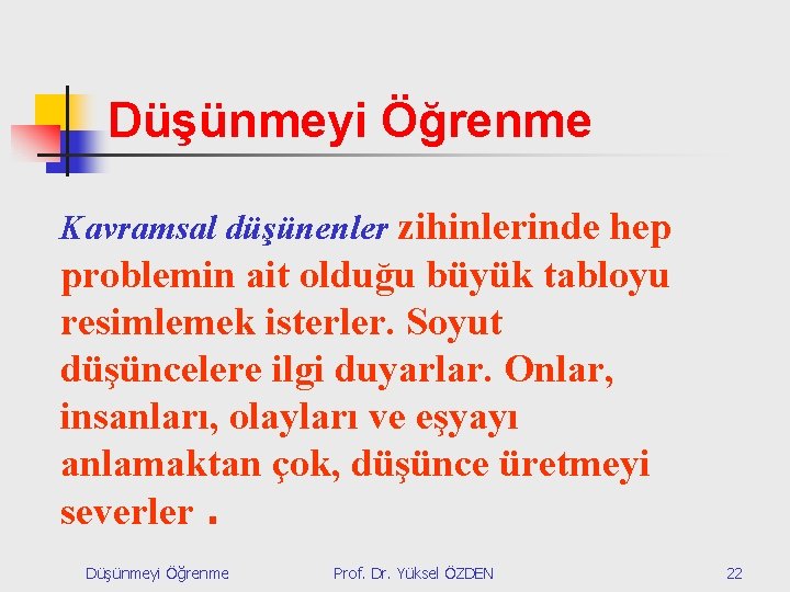 Düşünmeyi Öğrenme Kavramsal düşünenler zihinlerinde hep problemin ait olduğu büyük tabloyu resimlemek isterler. Soyut