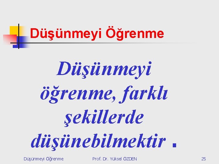 Düşünmeyi Öğrenme Düşünmeyi öğrenme, farklı şekillerde düşünebilmektir. Düşünmeyi Öğrenme Prof. Dr. Yüksel ÖZDEN 25