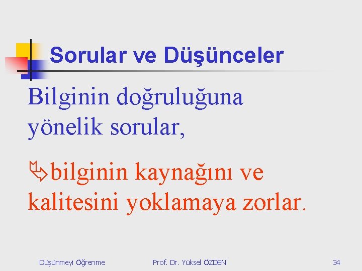 Sorular ve Düşünceler Bilginin doğruluğuna yönelik sorular, bilginin kaynağını ve kalitesini yoklamaya zorlar. Düşünmeyi