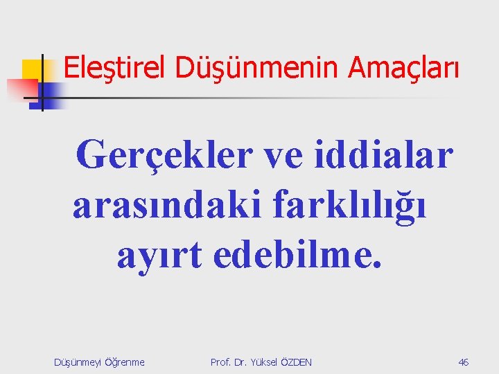 Eleştirel Düşünmenin Amaçları Gerçekler ve iddialar arasındaki farklılığı ayırt edebilme. Düşünmeyi Öğrenme Prof. Dr.