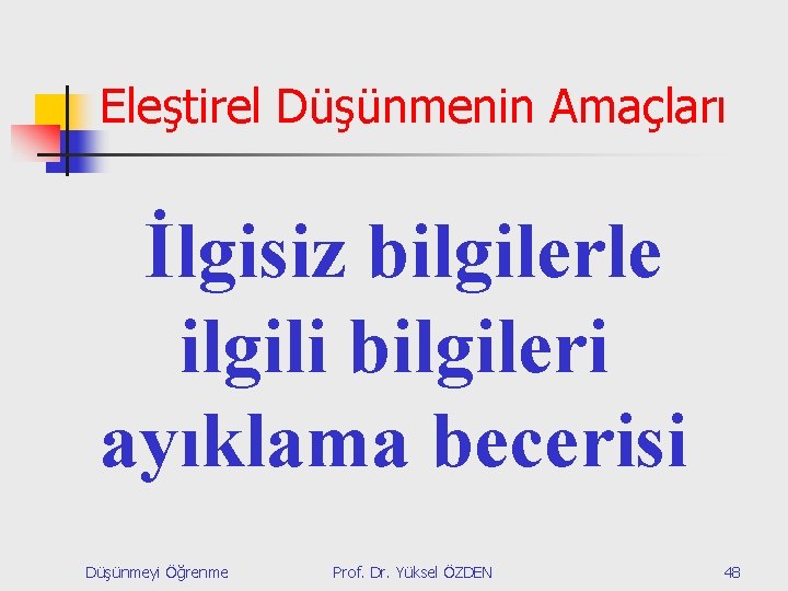 Eleştirel Düşünmenin Amaçları İlgisiz bilgilerle ilgili bilgileri ayıklama becerisi Düşünmeyi Öğrenme Prof. Dr. Yüksel