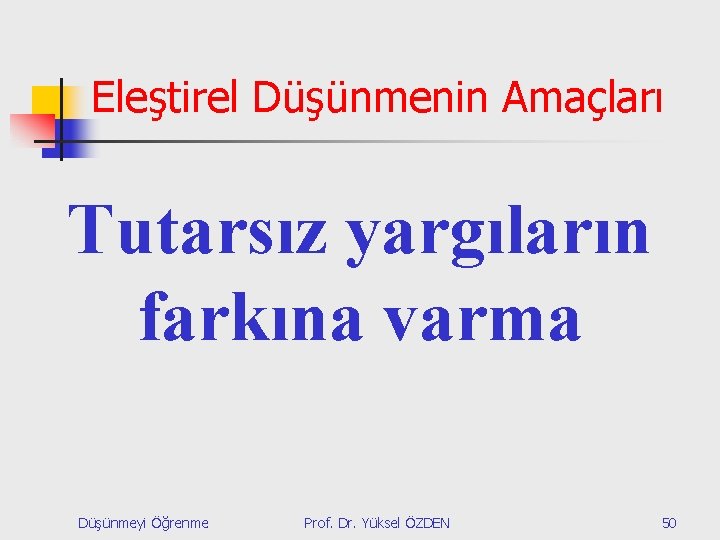 Eleştirel Düşünmenin Amaçları Tutarsız yargıların farkına varma Düşünmeyi Öğrenme Prof. Dr. Yüksel ÖZDEN 50