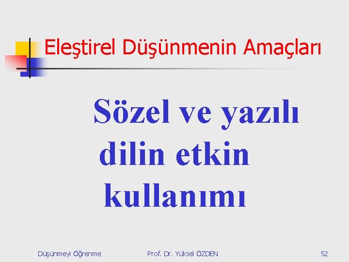 Eleştirel Düşünmenin Amaçları Sözel ve yazılı dilin etkin kullanımı Düşünmeyi Öğrenme Prof. Dr. Yüksel