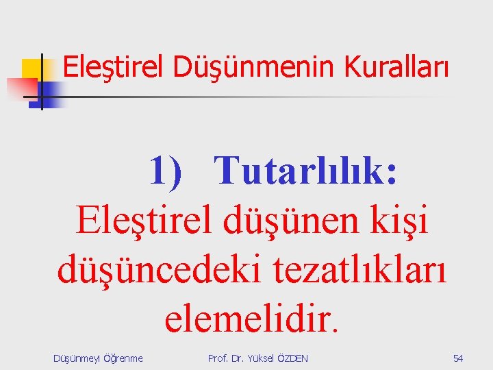 Eleştirel Düşünmenin Kuralları 1) Tutarlılık: Eleştirel düşünen kişi düşüncedeki tezatlıkları elemelidir. Düşünmeyi Öğrenme Prof.