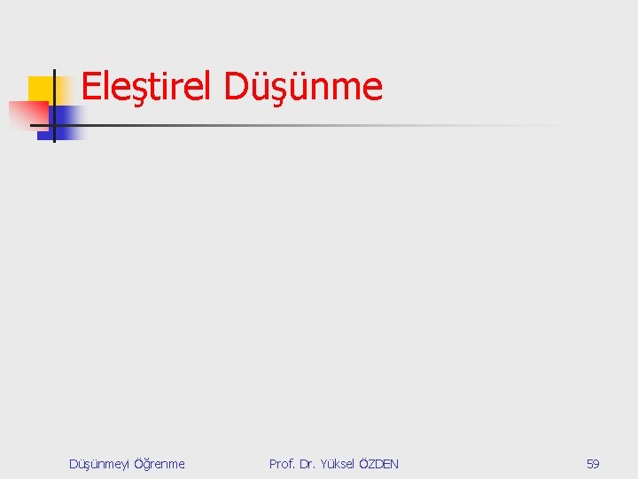 Eleştirel Düşünmeyi Öğrenme Prof. Dr. Yüksel ÖZDEN 59 