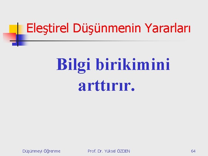 Eleştirel Düşünmenin Yararları Bilgi birikimini arttırır. Düşünmeyi Öğrenme Prof. Dr. Yüksel ÖZDEN 64 