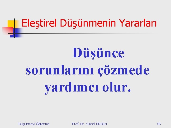 Eleştirel Düşünmenin Yararları Düşünce sorunlarını çözmede yardımcı olur. Düşünmeyi Öğrenme Prof. Dr. Yüksel ÖZDEN