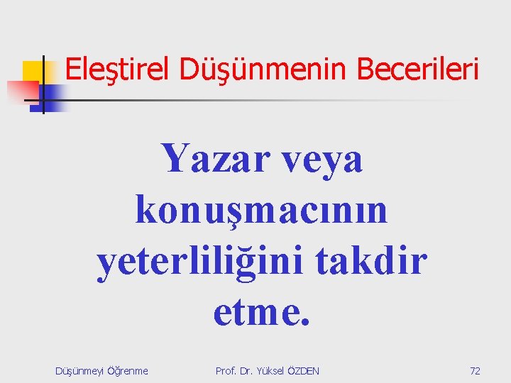 Eleştirel Düşünmenin Becerileri Yazar veya konuşmacının yeterliliğini takdir etme. Düşünmeyi Öğrenme Prof. Dr. Yüksel