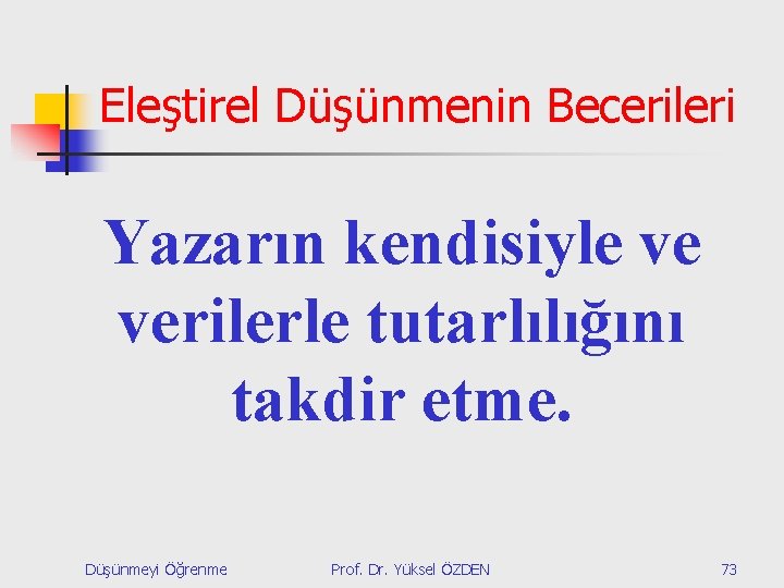 Eleştirel Düşünmenin Becerileri Yazarın kendisiyle ve verilerle tutarlılığını takdir etme. Düşünmeyi Öğrenme Prof. Dr.