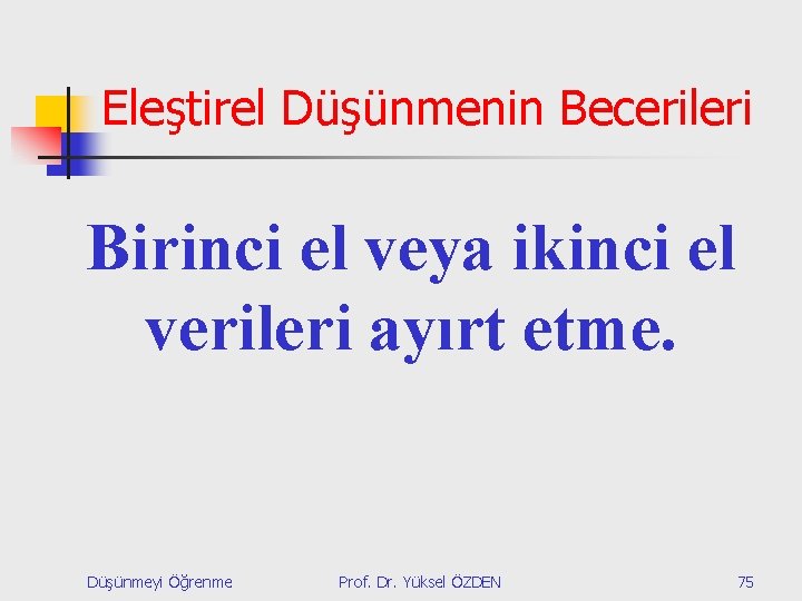 Eleştirel Düşünmenin Becerileri Birinci el veya ikinci el verileri ayırt etme. Düşünmeyi Öğrenme Prof.