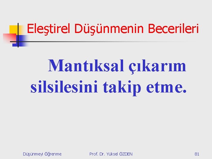 Eleştirel Düşünmenin Becerileri Mantıksal çıkarım silsilesini takip etme. Düşünmeyi Öğrenme Prof. Dr. Yüksel ÖZDEN