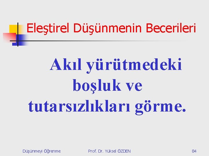 Eleştirel Düşünmenin Becerileri Akıl yürütmedeki boşluk ve tutarsızlıkları görme. Düşünmeyi Öğrenme Prof. Dr. Yüksel