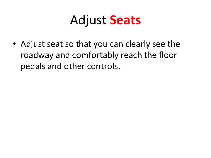 Adjust Seats • Adjust seat so that you can clearly see the roadway and