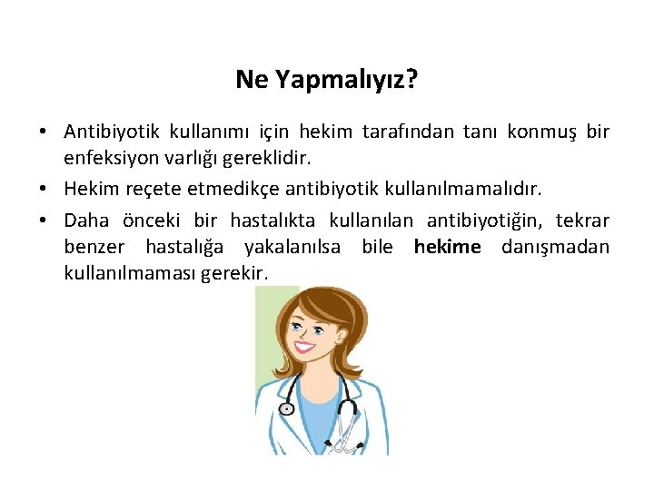 Ne Yapmalıyız? • Antibiyotik kullanımı için hekim tarafından tanı konmuş bir enfeksiyon varlığı gereklidir.