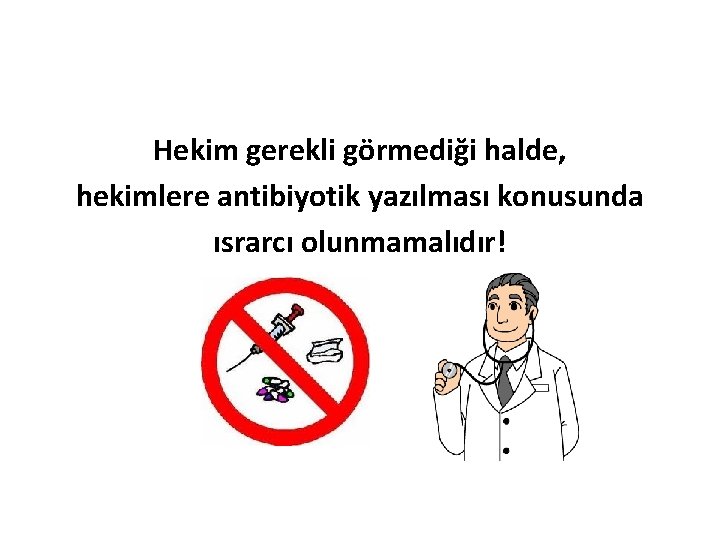 Hekim gerekli görmediği halde, hekimlere antibiyotik yazılması konusunda ısrarcı olunmamalıdır! 