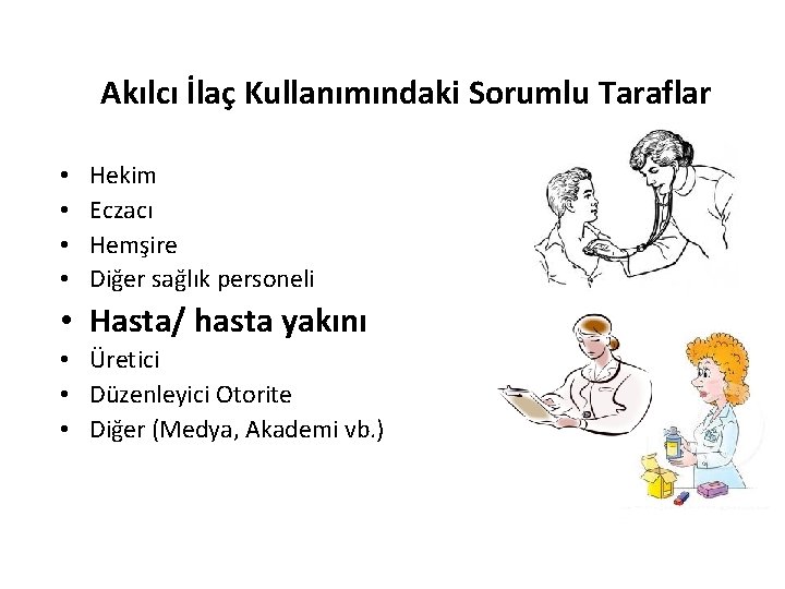 Akılcı İlaç Kullanımındaki Sorumlu Taraflar • • Hekim Eczacı Hemşire Diğer sağlık personeli •