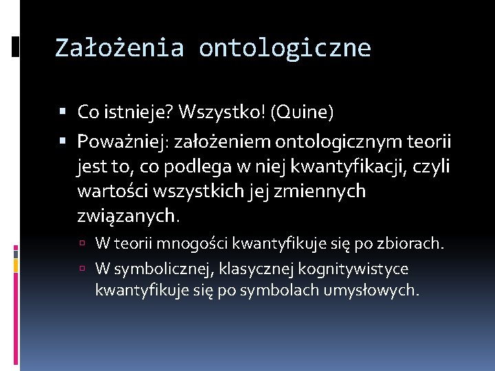 Założenia ontologiczne Co istnieje? Wszystko! (Quine) Poważniej: założeniem ontologicznym teorii jest to, co podlega