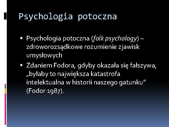 Psychologia potoczna (folk psychology) – zdroworozsądkowe rozumienie zjawisk umysłowych Zdaniem Fodora, gdyby okazała się