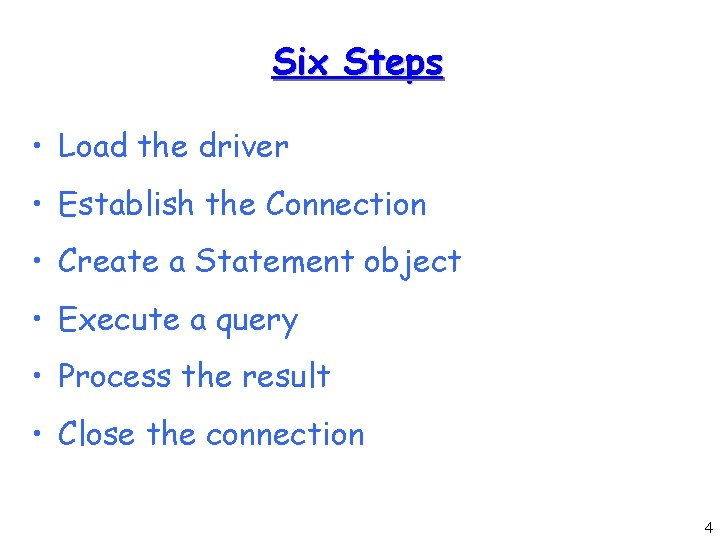 Six Steps • Load the driver • Establish the Connection • Create a Statement Six Steps • Load the driver • Establish the Connection • Create a Statement