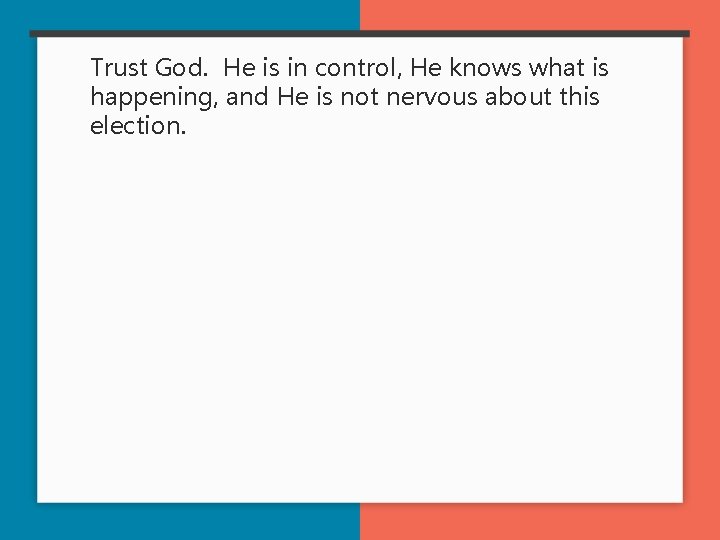 Trust God. He is in control, He knows what is happening, and He is