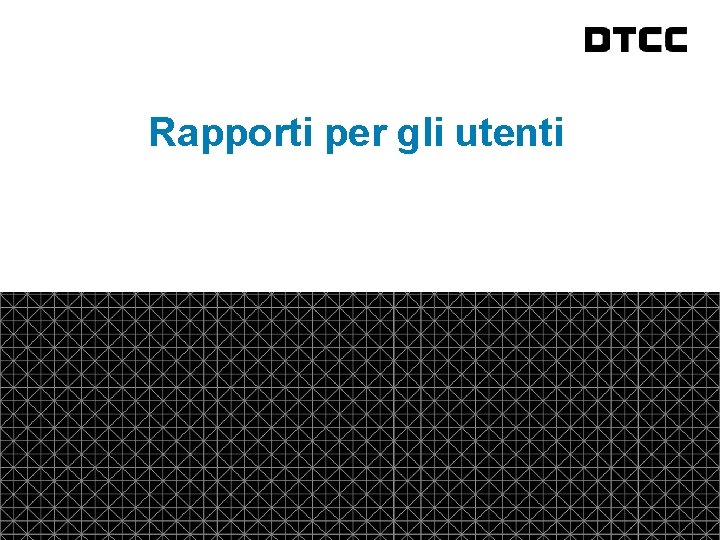 fda Rapporti per gli utenti © DTCC 19 