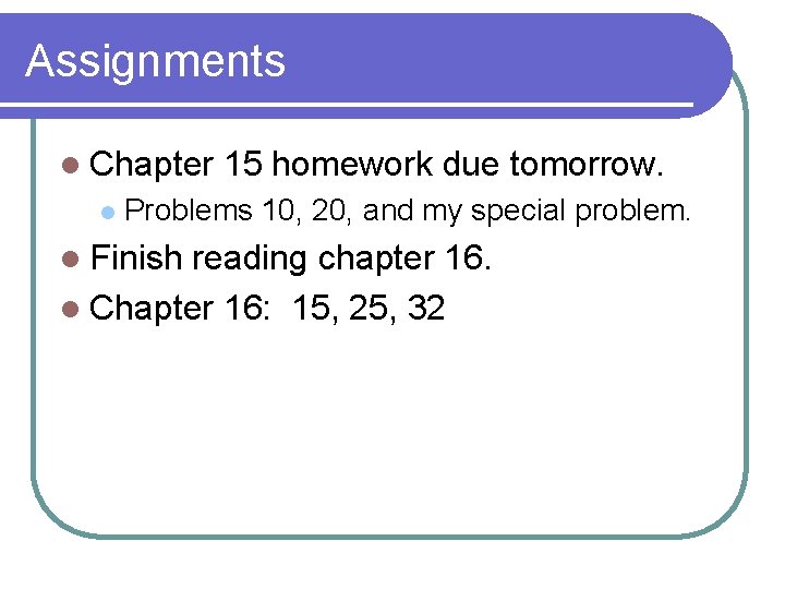 Assignments l Chapter l 15 homework due tomorrow. Problems 10, 20, and my special