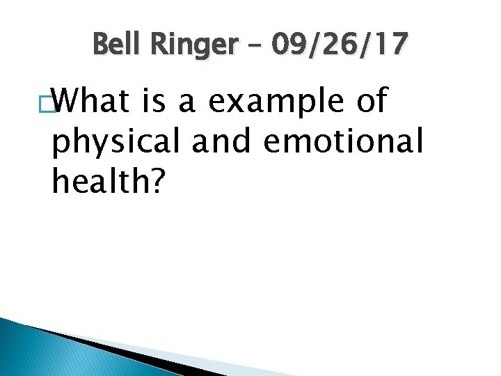 Bell Ringer – 09/26/17 �What is a example of physical and emotional health? 