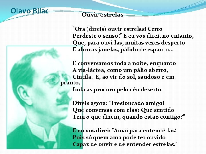 Olavo Bilac Ouvir estrelas "Ora (direis) ouvir estrelas! Certo Perdeste o senso!" E eu