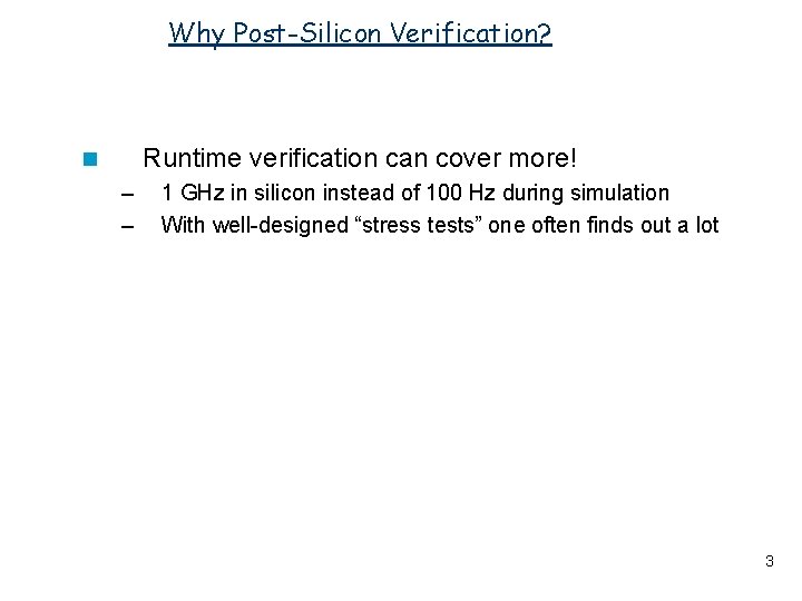 Why Post-Silicon Verification? Runtime verification can cover more! n – – 1 GHz in