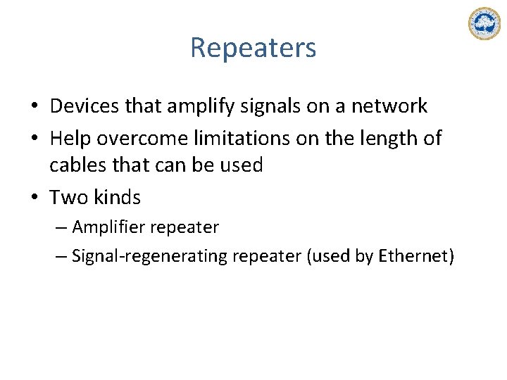 Repeaters • Devices that amplify signals on a network • Help overcome limitations on