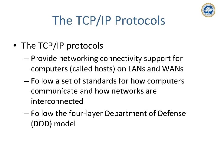 The TCP/IP Protocols • The TCP/IP protocols – Provide networking connectivity support for computers