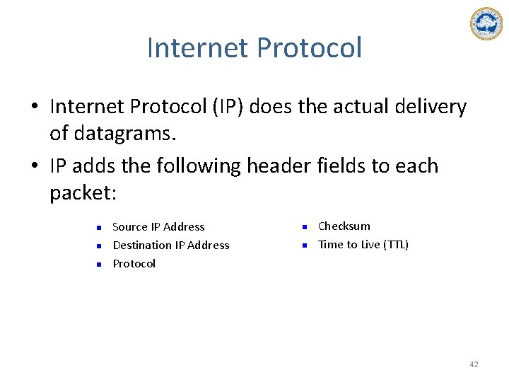 Internet Protocol • Internet Protocol (IP) does the actual delivery of datagrams. • IP