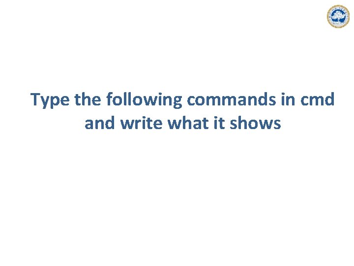 Type the following commands in cmd and write what it shows 