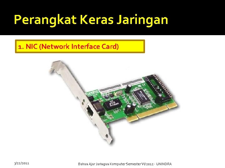 Perangkat Keras Jaringan 1. NIC (Network Interface Card) 3/22/2011 Bahan Ajar Jaringan Komputer Semester