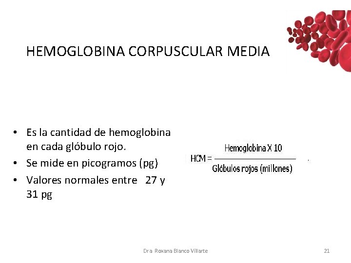 HEMOGLOBINA CORPUSCULAR MEDIA • Es la cantidad de hemoglobina en cada glóbulo rojo. • HEMOGLOBINA CORPUSCULAR MEDIA • Es la cantidad de hemoglobina en cada glóbulo rojo. •