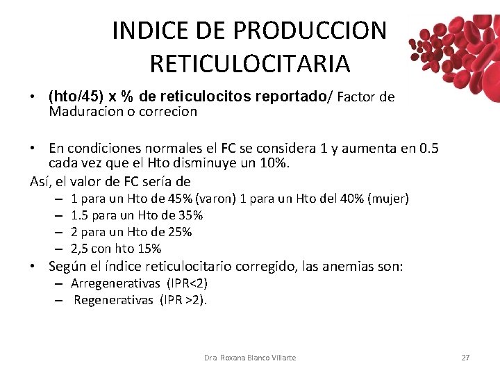 INDICE DE PRODUCCION RETICULOCITARIA • (hto/45) x % de reticulocitos reportado/ Factor de Maduracion INDICE DE PRODUCCION RETICULOCITARIA • (hto/45) x % de reticulocitos reportado/ Factor de Maduracion