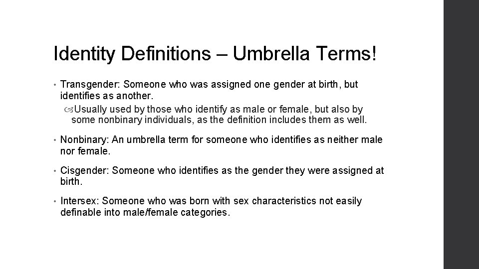 Identity Definitions – Umbrella Terms! • Transgender: Someone who was assigned one gender at