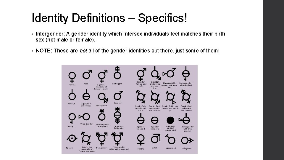 Identity Definitions – Specifics! • Intergender: A gender identity which intersex individuals feel matches