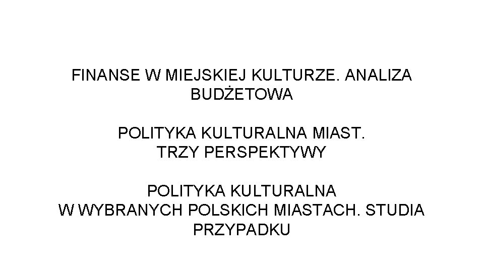 FINANSE W MIEJSKIEJ KULTURZE. ANALIZA BUDŻETOWA POLITYKA KULTURALNA MIAST. TRZY PERSPEKTYWY POLITYKA KULTURALNA W