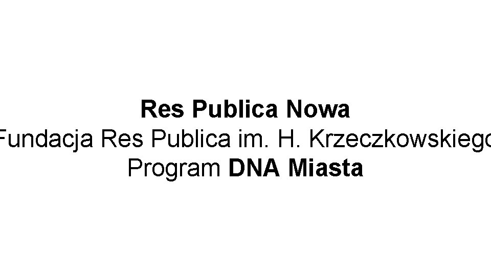 Res Publica Nowa Fundacja Res Publica im. H. Krzeczkowskiego Program DNA Miasta 