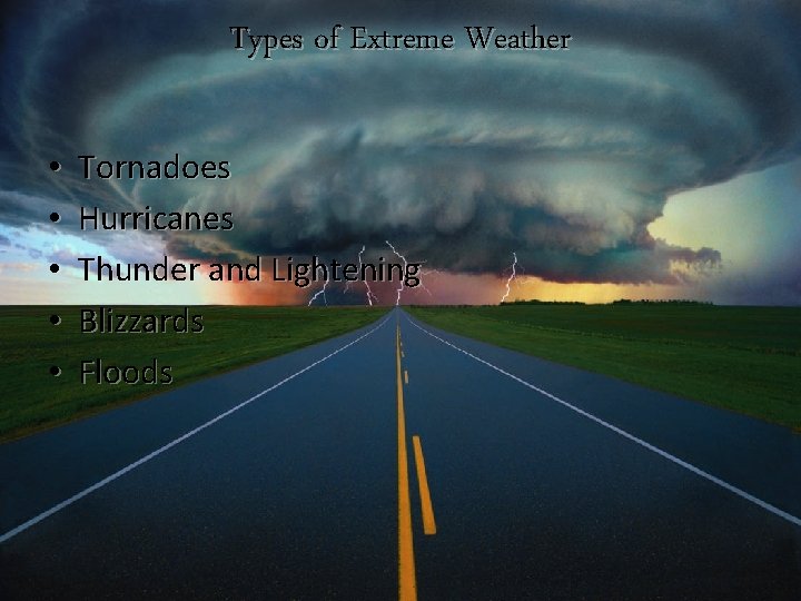 Types of Extreme Weather • • • Tornadoes Hurricanes Thunder and Lightening Blizzards Floods