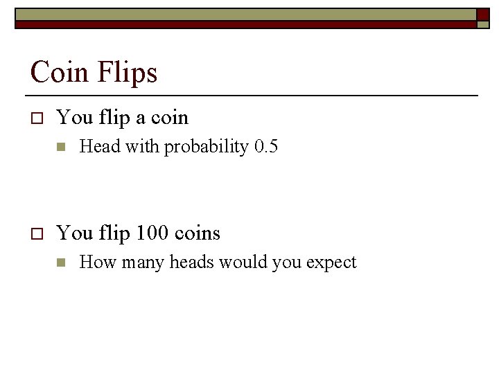 Coin Flips o You flip a coin n o Head with probability 0. 5