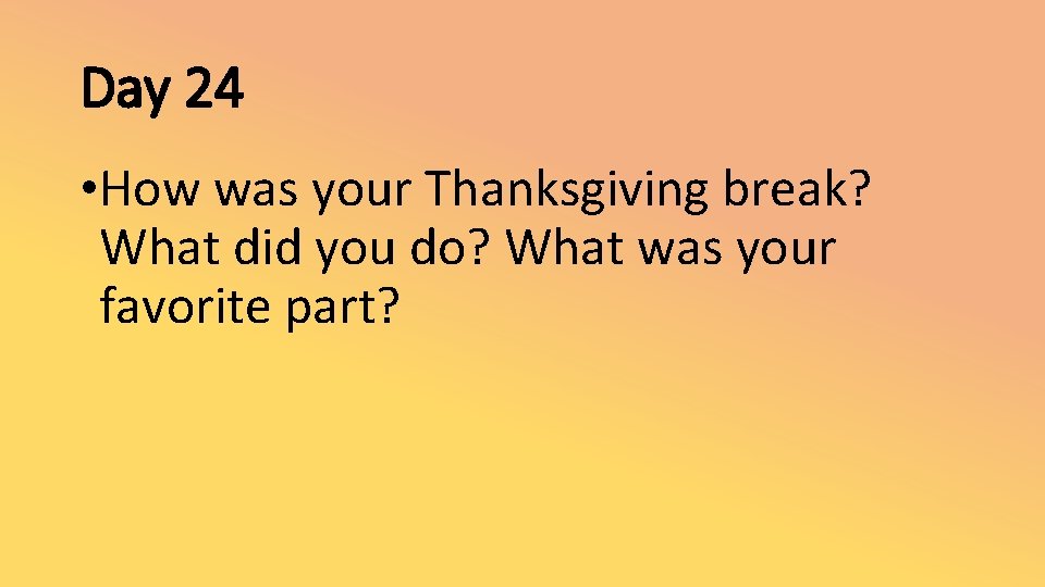 Day 24 • How was your Thanksgiving break? What did you do? What was